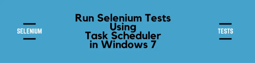 Run Selenium Tests Using Task Scheduler in Windows 7